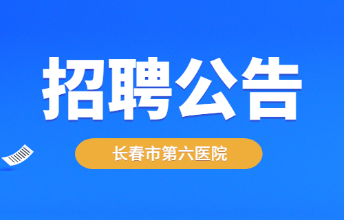 长春市第六医院面向社会公开招聘编外工作人员的公告