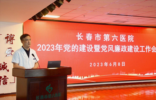 长春市第六医院党委召开2023年党的建设暨党风廉政建设工作会议
